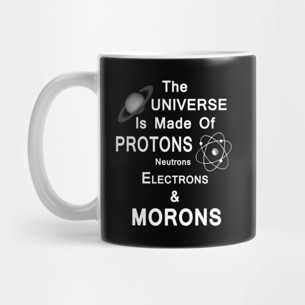 The Universe Is Made Of Protons,Neutrons,Electrons & Morons by StilleSkyggerArt